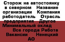 Сторож на автостоянку в северном › Название организации ­ Компания-работодатель › Отрасль предприятия ­ Другое › Минимальный оклад ­ 10 500 - Все города Работа » Вакансии   . Ненецкий АО